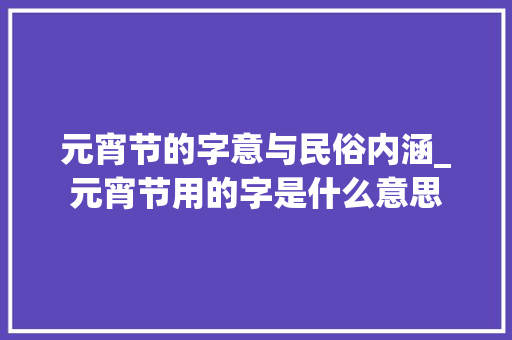 元宵节的字意与民俗内涵_元宵节用的字是什么意思