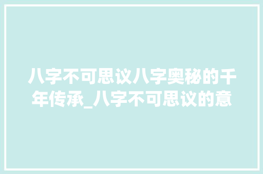 八字不可思议八字奥秘的千年传承_八字不可思议的意思是