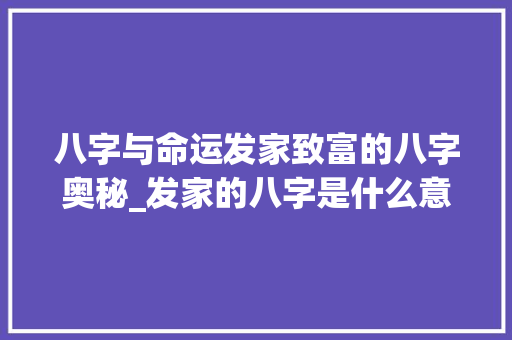 八字与命运发家致富的八字奥秘_发家的八字是什么意思