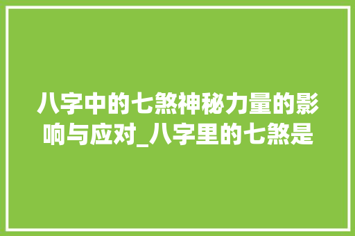 八字中的七煞神秘力量的影响与应对_八字里的七煞是啥意思