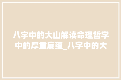 八字中的大山解读命理哲学中的厚重底蕴_八字中的大山什么意思