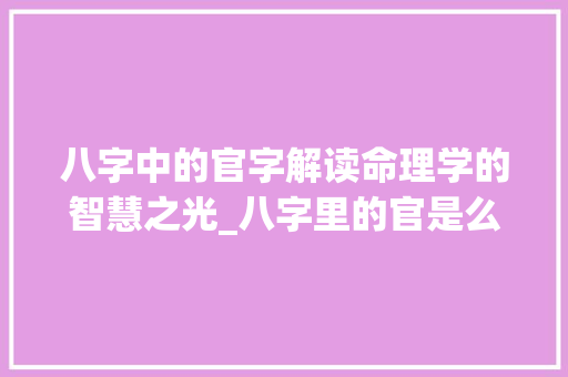 八字中的官字解读命理学的智慧之光_八字里的官是么意思