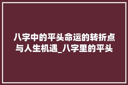 八字中的平头命运的转折点与人生机遇_八字里的平头什么意思