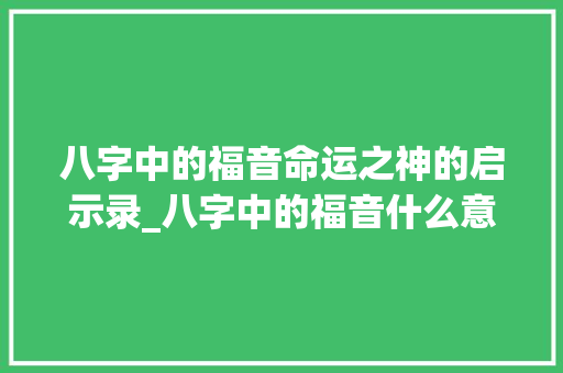 八字中的福音命运之神的启示录_八字中的福音什么意思
