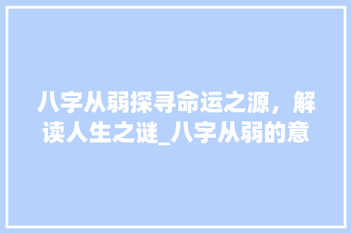 八字从弱探寻命运之源，解读人生之谜_八字从弱的意思是啥