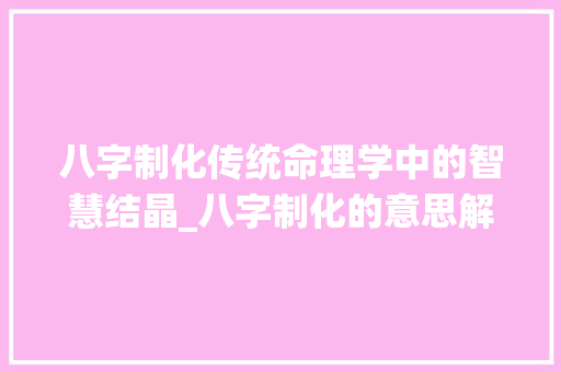 八字制化传统命理学中的智慧结晶_八字制化的意思解释大全