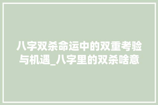 八字双杀命运中的双重考验与机遇_八字里的双杀啥意思