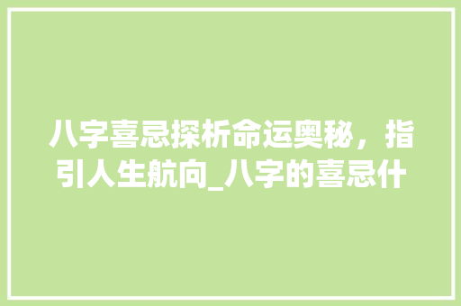 八字喜忌探析命运奥秘，指引人生航向_八字的喜忌什么意思
