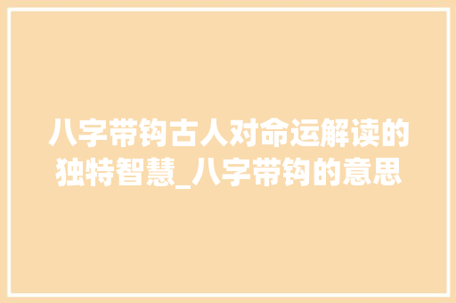 八字带钩古人对命运解读的独特智慧_八字带钩的意思解释大全