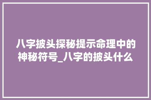 八字披头探秘提示命理中的神秘符号_八字的披头什么意思啊