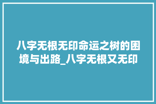 八字无根无印命运之树的困境与出路_八字无根又无印的意思