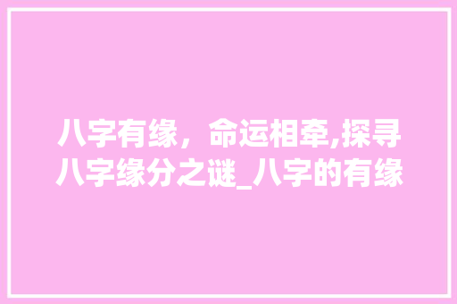 八字有缘，命运相牵,探寻八字缘分之谜_八字的有缘分什么意思