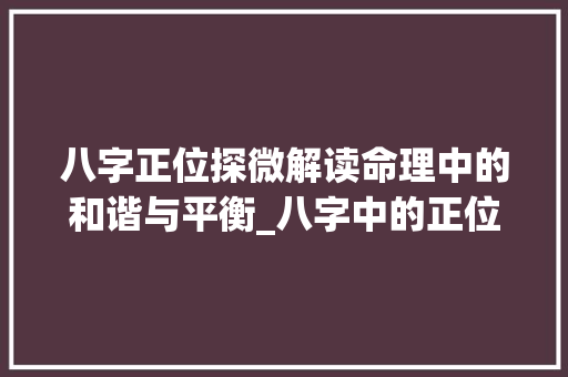 八字正位探微解读命理中的和谐与平衡_八字中的正位什么意思