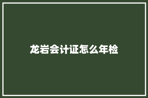 龙岩会计证怎么年检