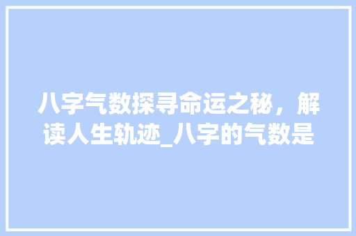 八字气数探寻命运之秘，解读人生轨迹_八字的气数是什么意思