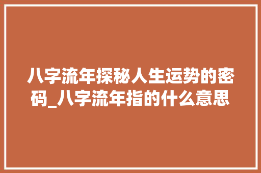 八字流年探秘人生运势的密码_八字流年指的什么意思