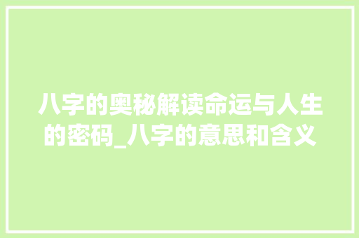 八字的奥秘解读命运与人生的密码_八字的意思和含义图片