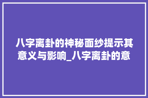 八字离卦的神秘面纱提示其意义与影响_八字离卦的意思解释大全
