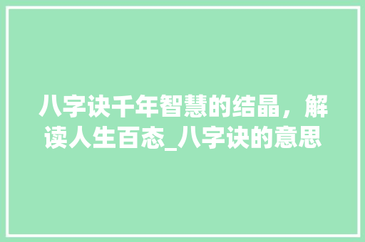 八字诀千年智慧的结晶，解读人生百态_八字诀的意思解释是什么