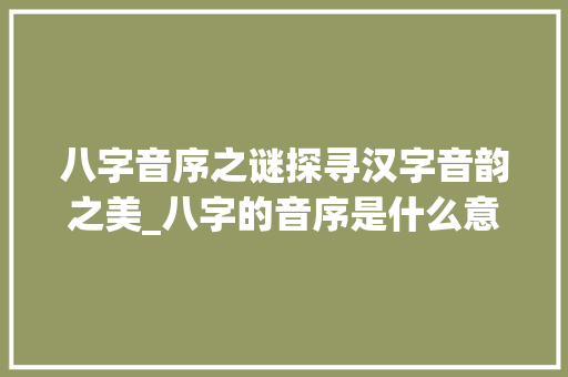 八字音序之谜探寻汉字音韵之美_八字的音序是什么意思