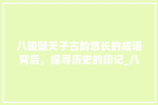 八骏随天子古韵悠长的成语背后，探寻历史的印记_八骏随天子一字的意思