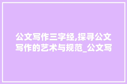 公文写作三字经,探寻公文写作的艺术与规范_公文写作三字经的意思