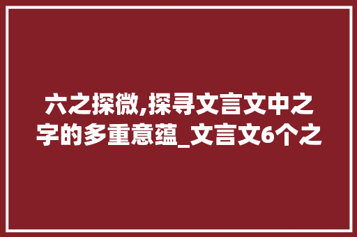 六之探微,探寻文言文中之字的多重意蕴_文言文6个之字的意思