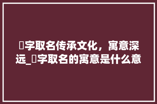 兿字取名传承文化，寓意深远_兿字取名的寓意是什么意思
