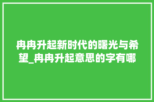 冉冉升起新时代的曙光与希望_冉冉升起意思的字有哪些