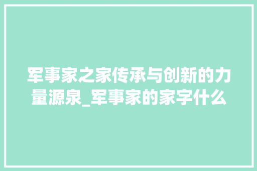 军事家之家传承与创新的力量源泉_军事家的家字什么意思