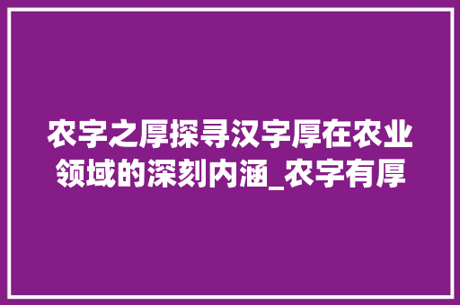 农字之厚探寻汉字厚在农业领域的深刻内涵_农字有厚的意思吗是什么