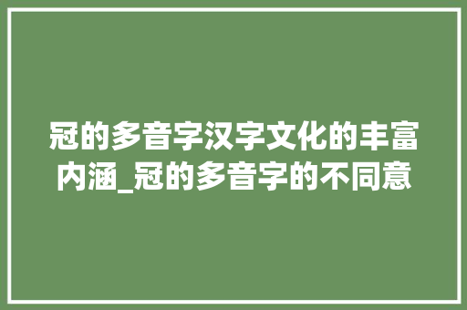 冠的多音字汉字文化的丰富内涵_冠的多音字的不同意思