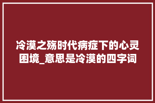 冷漠之殇时代病症下的心灵困境_意思是冷漠的四字词语