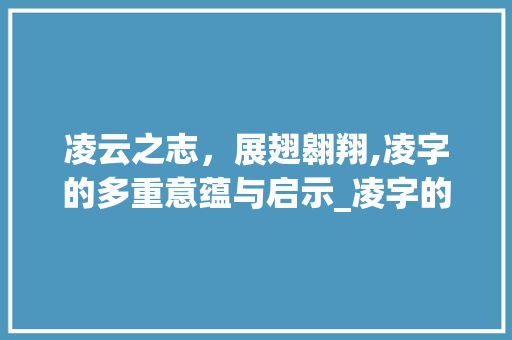 凌云之志，展翅翱翔,凌字的多重意蕴与启示_凌字的意思应该是什么