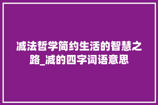 减法哲学简约生活的智慧之路_减的四字词语意思