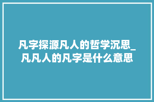 凡字探源凡人的哲学沉思_凡凡人的凡字是什么意思