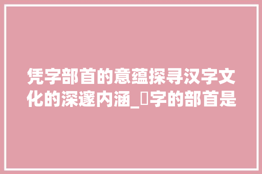 凭字部首的意蕴探寻汉字文化的深邃内涵_凴字的部首是什么意思啊