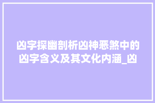 凶字探幽剖析凶神恶煞中的凶字含义及其文化内涵_凶神恶煞的凶字什么意思