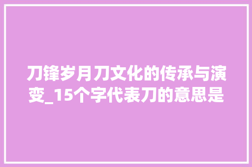 刀锋岁月刀文化的传承与演变_15个字代表刀的意思是