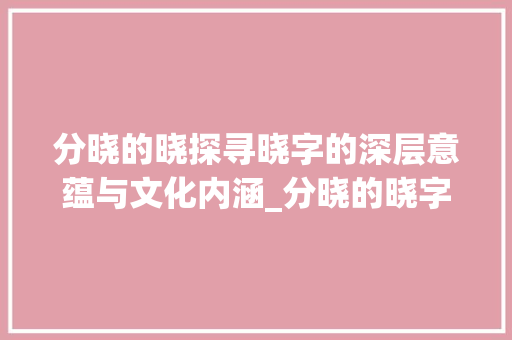 分晓的晓探寻晓字的深层意蕴与文化内涵_分晓的晓字是什么意思呀