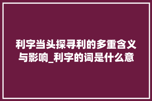 利字当头探寻利的多重含义与影响_利字的词是什么意思呢