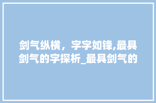 剑气纵横，字字如锋,最具剑气的字探析_最具剑气的字是什么意思