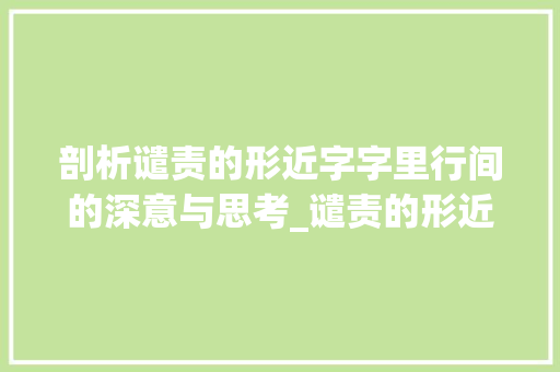 剖析谴责的形近字字里行间的深意与思考_谴责的形近字是什么意思
