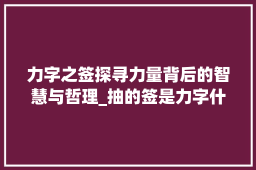 力字之签探寻力量背后的智慧与哲理_抽的签是力字什么意思