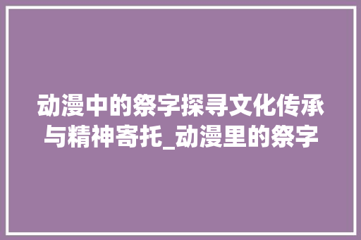 动漫中的祭字探寻文化传承与精神寄托_动漫里的祭字是什么意思