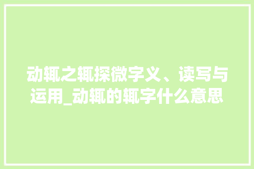 动辄之辄探微字义、读写与运用_动辄的辄字什么意思怎么读