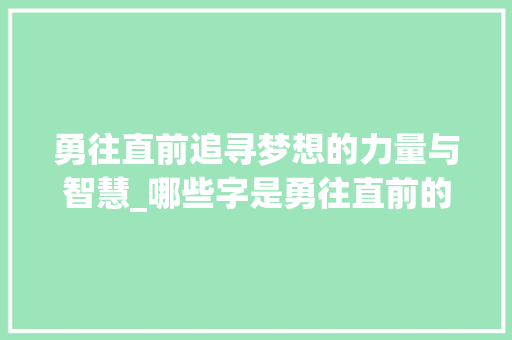 勇往直前追寻梦想的力量与智慧_哪些字是勇往直前的意思