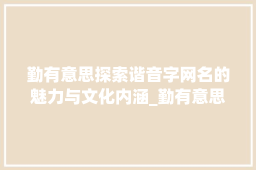 勤有意思探索谐音字网名的魅力与文化内涵_勤有意思的谐音字网名