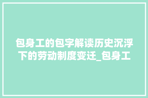 包身工的包字解读历史沉浮下的劳动制度变迁_包身工的包字什么意思