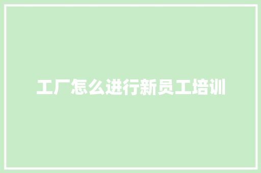 工厂怎么进行新员工培训